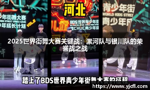 2025世界街舞大赛关键战：漯河队与银川队的荣誉战之战