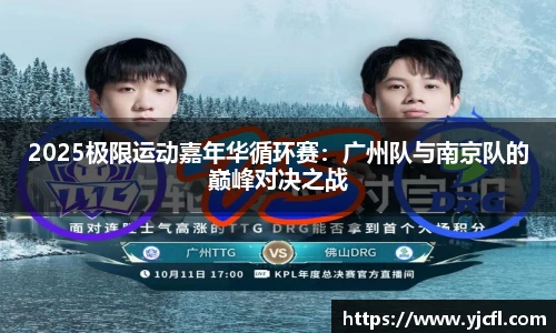 2025极限运动嘉年华循环赛：广州队与南京队的巅峰对决之战
