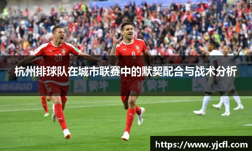 杭州排球队在城市联赛中的默契配合与战术分析