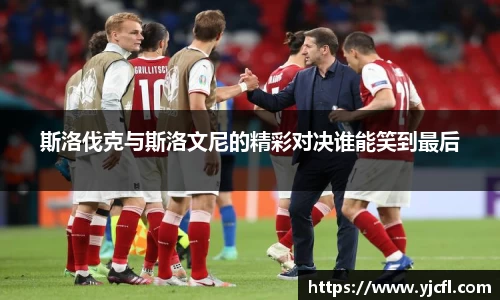 斯洛伐克与斯洛文尼的精彩对决谁能笑到最后