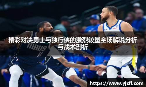 精彩对决勇士与独行侠的激烈较量全场解说分析与战术剖析